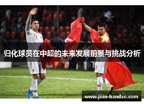 归化球员在中超的未来发展前景与挑战分析