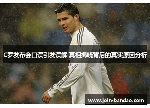 C罗发布会口误引发误解 真相揭晓背后的真实原因分析