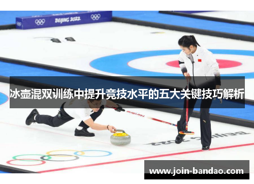 冰壶混双训练中提升竞技水平的五大关键技巧解析