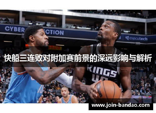快船三连败对附加赛前景的深远影响与解析