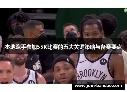 本地跑手参加55K比赛的五大关键策略与备赛要点