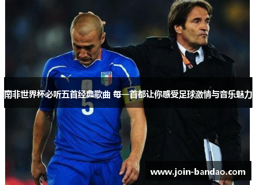 南非世界杯必听五首经典歌曲 每一首都让你感受足球激情与音乐魅力