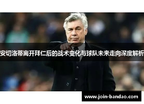 安切洛蒂离开拜仁后的战术变化与球队未来走向深度解析