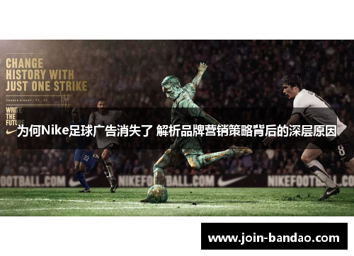 为何Nike足球广告消失了 解析品牌营销策略背后的深层原因