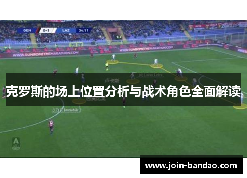 克罗斯的场上位置分析与战术角色全面解读