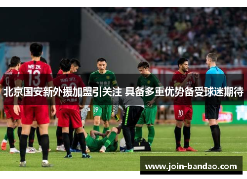北京国安新外援加盟引关注 具备多重优势备受球迷期待