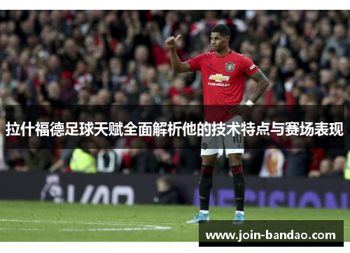 拉什福德足球天赋全面解析他的技术特点与赛场表现
