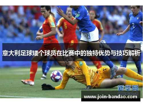 意大利足球矮个球员在比赛中的独特优势与技巧解析