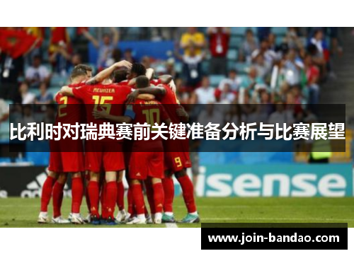 比利时对瑞典赛前关键准备分析与比赛展望