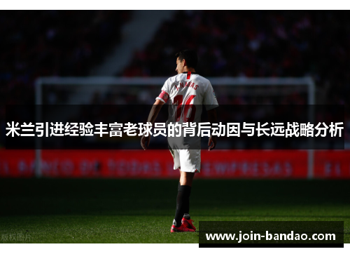 米兰引进经验丰富老球员的背后动因与长远战略分析