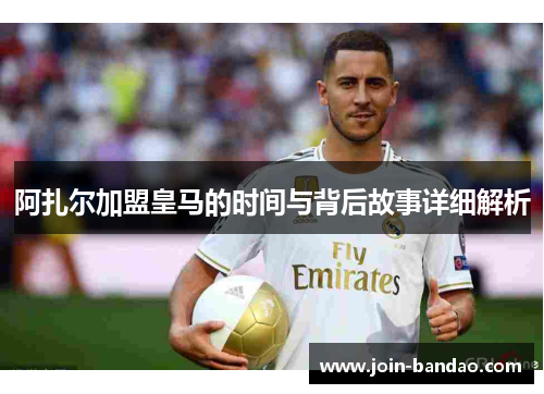 阿扎尔加盟皇马的时间与背后故事详细解析
