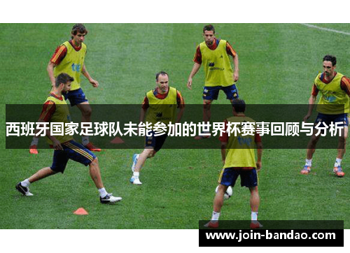 西班牙国家足球队未能参加的世界杯赛事回顾与分析
