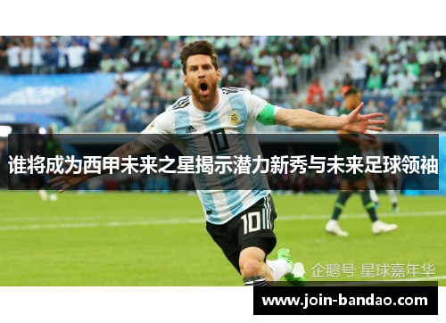 谁将成为西甲未来之星揭示潜力新秀与未来足球领袖 谁将成为西甲未来之星揭示潜力新秀与未来足球领袖