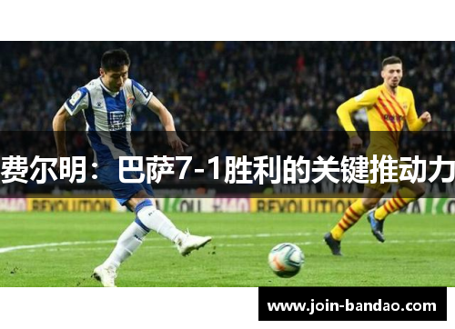 费尔明:巴萨7-1胜利的关键推动力 费尔明:巴萨7-1胜利的关键推动力