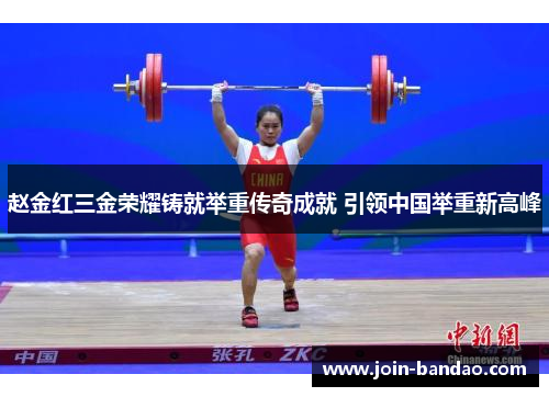 赵金红三金荣耀铸就举重传奇成就 引领中国举重新高峰 赵金红三金荣耀铸就举重传奇成就 引领中国举重新高峰