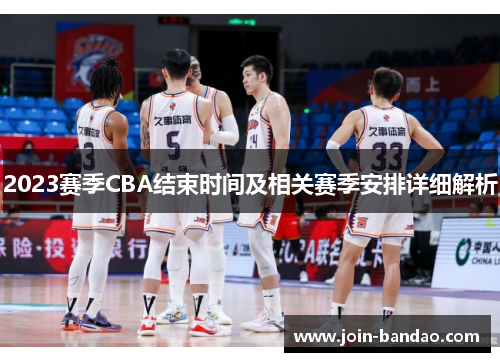 2023赛季CBA结束时间及相关赛季安排详细解析