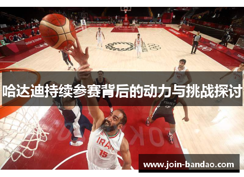 哈达迪持续参赛背后的动力与挑战探讨