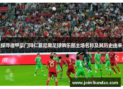 探寻德甲豪门拜仁慕尼黑足球俱乐部主场名称及其历史由来 探寻德甲豪门拜仁慕尼黑足球俱乐部主场名称及其历史由来